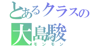 とあるクラスの大島駿（モンモン）