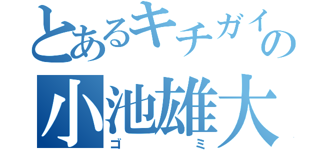 とあるキチガイの小池雄大（ゴミ）