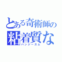 とある奇術師の粘着質な愛（バンジーガム）