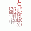 とある新総の雑用係（ざつようがかり）