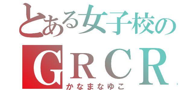 とある女子校のＧＲＣＲＥＷ（かなまなゆこ）