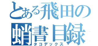 とある飛田の蛸書目録（タコデックス）