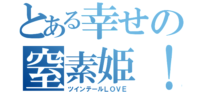 とある幸せの窒素姫！（ツインテールＬＯＶＥ）