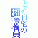 とある自宅の超警備員（インデックス）