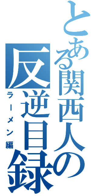 とある関西人の反逆目録（ラーメン編）