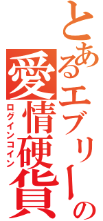 とあるエブリーたんの愛情硬貨（ログインコイン）