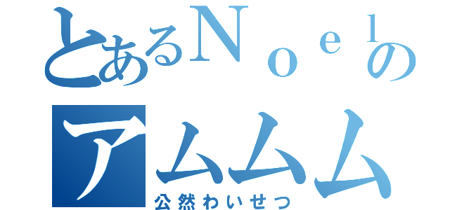 とあるＮｏｅｌのアムムムム（公然わいせつ）