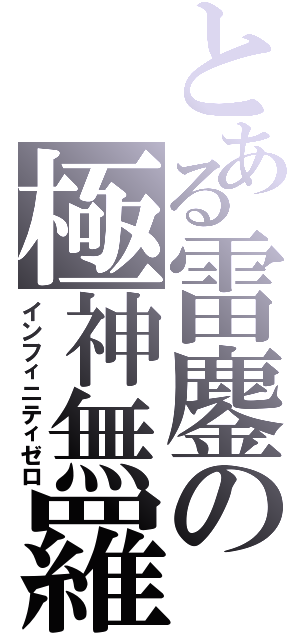 とある雷鏖の極神無羅（インフィニティゼロ）