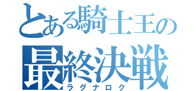 とある騎士王の最終決戦（ラグナロク）