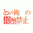 とある俺の接触禁止！（携帯触るな！）