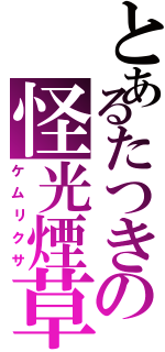 とあるたつきの怪光煙草（ケムリクサ）