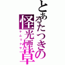 とあるたつきの怪光煙草（ケムリクサ）