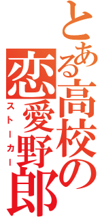 とある高校の恋愛野郎（ストーカー）