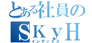 とある社員のＳＫｙＨＩｇｈ（インデックス）