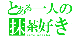 とある一人の抹茶好き（Ｌｏｖｅ ｍａｃｃｈａ）