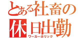 とある社畜の休日出勤（ワーカーホリック）