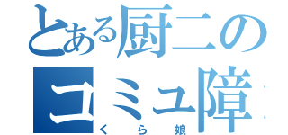 とある厨二のコミュ障奴（くら娘）