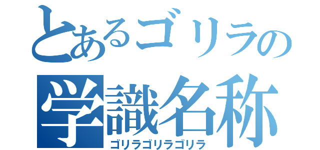 とあるゴリラの学識名称（ゴリラゴリラゴリラ）