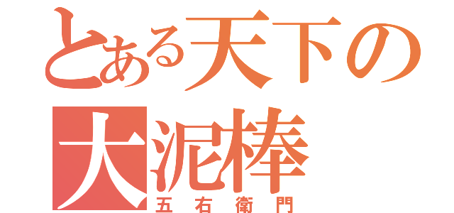 とある天下の大泥棒（五右衛門）