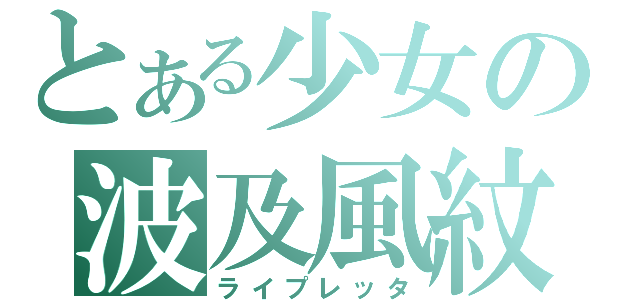 とある少女の波及風紋（ライプレッタ）