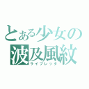 とある少女の波及風紋（ライプレッタ）