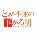 とある不運の下がる男（ノーラック）