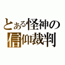 とある怪神の信仰裁判（）