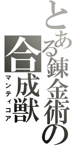 とある錬金術師の合成獣（マンティコア）