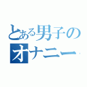 とある男子のオナニー活動（）