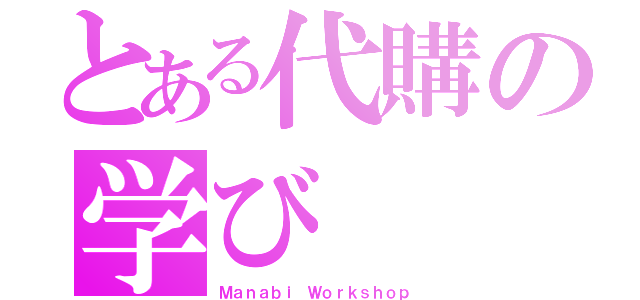 とある代購の学び（Ｍａｎａｂｉ Ｗｏｒｋｓｈｏｐ）