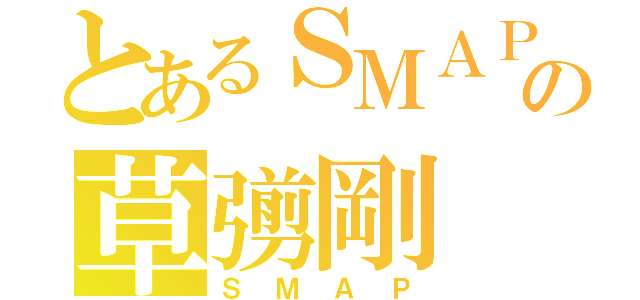 とあるＳＭＡＰの草彅剛（ＳＭＡＰ）