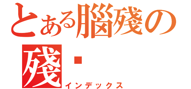 とある腦殘の殘殇（インデックス）