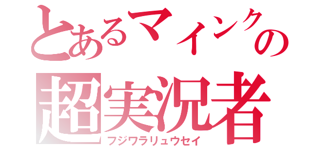 とあるマインクラフトの超実況者（フジワラリュウセイ）