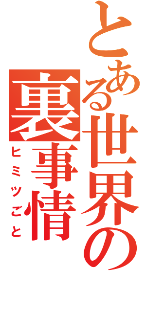 とある世界の裏事情（ヒミツごと）