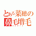 とある菜穂の鼻毛増毛（ハナゲート）