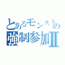 とあるモンスト厨の強制参加Ⅱ（）