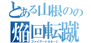 とある山根のの焔回転蹴（ファイアートルネード）