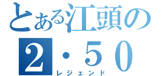 とある江頭の２・５０（レジェンド）