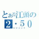 とある江頭の２・５０（レジェンド）