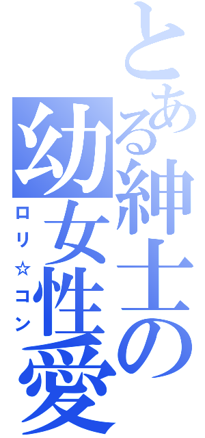 とある紳士の幼女性愛（ロリ☆コン）