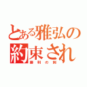 とある雅弘の約束された（勝利の剣）