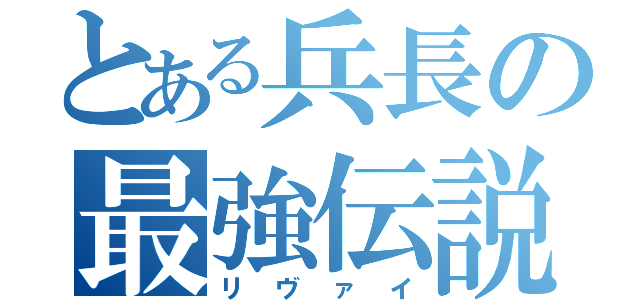 とある兵長の最強伝説（リヴァイ）