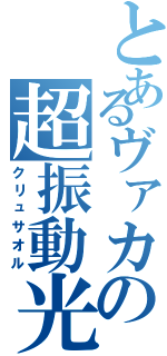 とあるヴァカの超振動光子剣（クリュサオル）