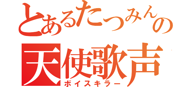 とあるたつみんの天使歌声（ボイスキラー）