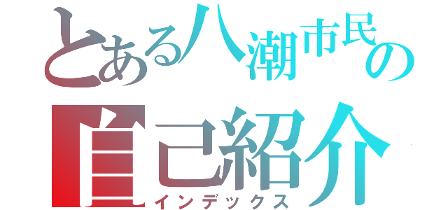 とある八潮市民の自己紹介（インデックス）