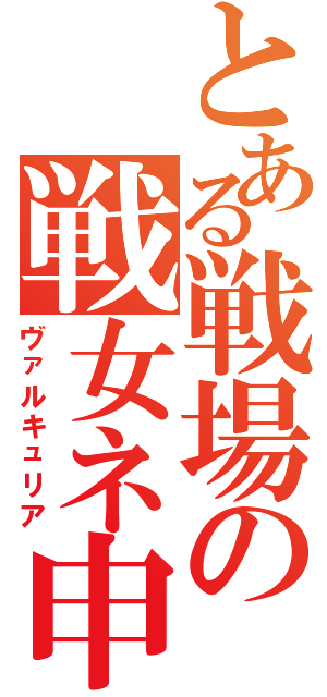 とある戦場の戦女ネ申（ヴァルキュリア）