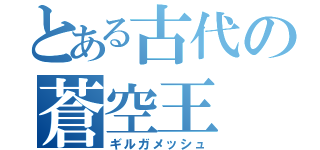 とある古代の蒼空王（ギルガメッシュ）