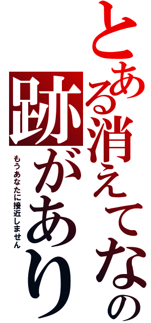 とある消えてなの跡がありません（もうあなたに接近しません）