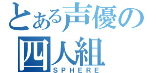 とある声優の四人組（ＳＰＨＥＲＥ）