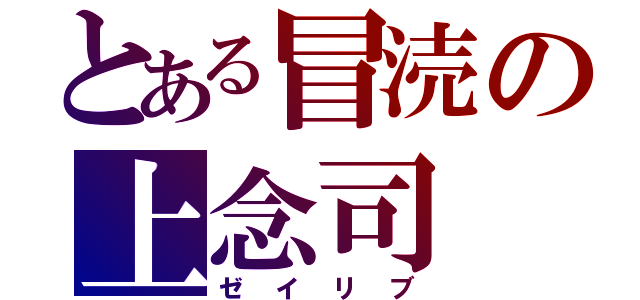 とある冒涜の上念司（ゼイリブ）